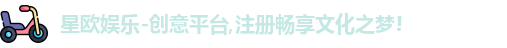 星欧娱乐-创意平台,注册畅享文化之梦!
